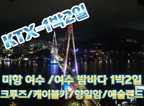 [KTX] 낭만여행지! 여수 1박 [ 케이블카/ 크루즈/ 향일암/ 예술랜드 ] ★ 여수 밤바다 여행 1박2일 - [최소인원 4명 출발확정]