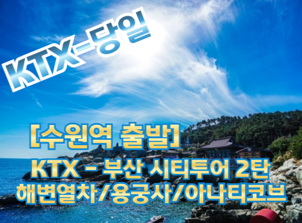 KTX [수원역 출발]- 부산시티투어(2탄) - 해운대 해변열차 / 용궁사 / 아난티코브 여행(당일) (중식제공).(금~일출발)